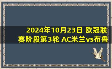 2024年10月23日 欧冠联赛阶段第3轮 AC米兰vs布鲁日 全场录像